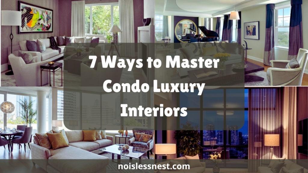 7 Ways to Master Condo Luxury Interiors: High-End Condo Interiors Made Simple