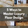 5 Ways to Master Luxury Floor Design: The Ultimate Guide to High-End Flooring for Your Home