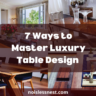 7 Ways to Master Luxury Tables Design That Transforms Your Living Space