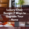 7 Ways to Master Luxury Chair Design and Transform Your Home Into a Showpiece